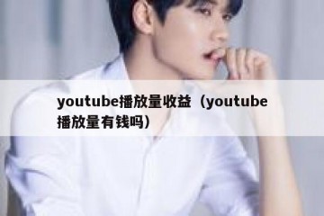 youtube播放量收益（youtube播放量有钱吗）