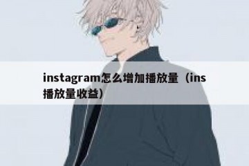 instagram怎么增加播放量（ins播放量收益）