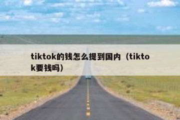 tiktok的钱怎么提到国内（tiktok要钱吗）