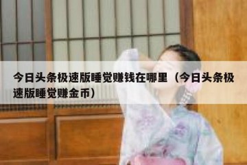 今日头条极速版睡觉赚钱在哪里（今日头条极速版睡觉赚金币）