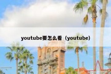 youtube要怎么看（youtube）