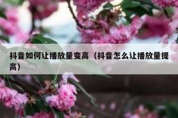 抖音如何让播放量变高（抖音怎么让播放量提高）
