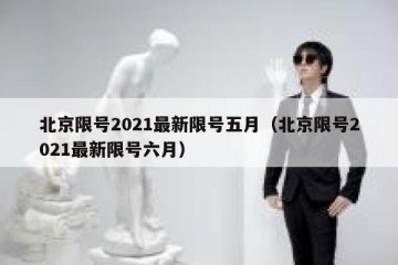 北京限号2021最新限号五月（北京限号2021最新限号六月）