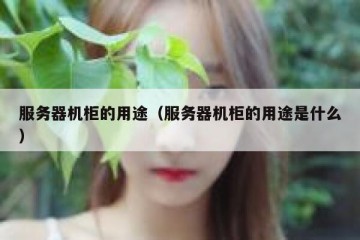 服务器机柜的用途（服务器机柜的用途是什么）