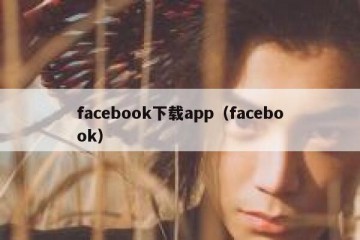 facebook下载app（facebook）