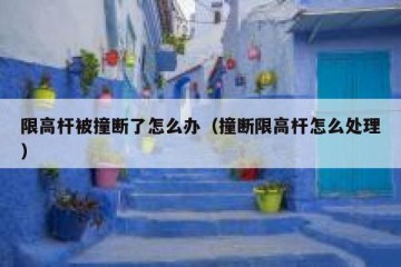 限高杆被撞断了怎么办（撞断限高杆怎么处理）