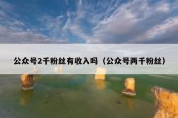 公众号2千粉丝有收入吗（公众号两千粉丝）