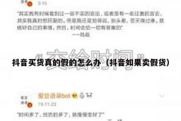 抖音买货真的假的怎么办（抖音如果卖假货）