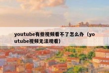 youtube有些视频看不了怎么办（youtube视频无法观看）
