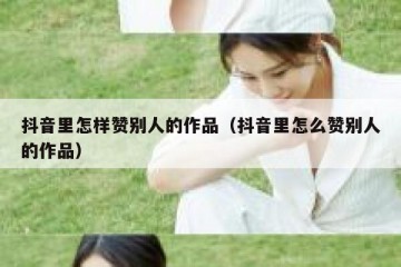 抖音里怎样赞别人的作品（抖音里怎么赞别人的作品）