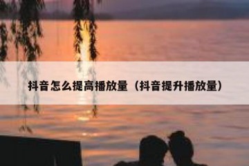 抖音怎么提高播放量（抖音提升播放量）