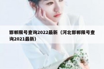 邯郸限号查询2022最新（河北邯郸限号查询2021最新）