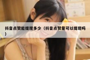 抖音点赞能提现多少（抖音点赞量可以提现吗）
