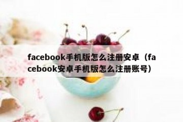 facebook手机版怎么注册安卓（facebook安卓手机版怎么注册账号）