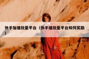 快手加播放量平台（快手播放量平台如何奖励）