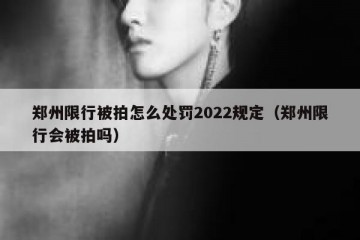 郑州限行被拍怎么处罚2022规定（郑州限行会被拍吗）