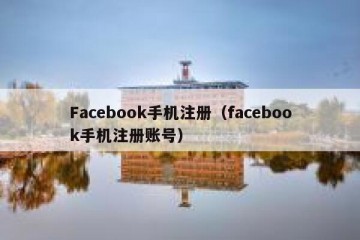 Facebook手机注册（facebook手机注册账号）