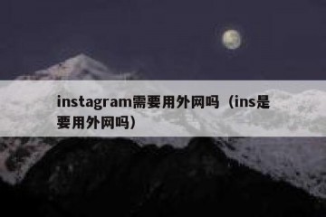 instagram需要用外网吗（ins是要用外网吗）