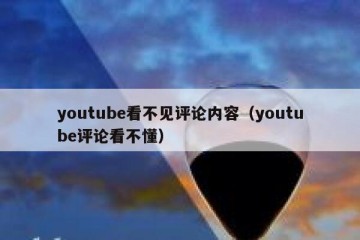 youtube看不见评论内容（youtube评论看不懂）
