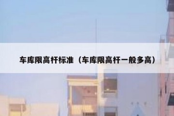 车库限高杆标准（车库限高杆一般多高）