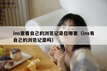 ins查看自己的浏览记录在哪里（ins有自己的浏览记录吗）