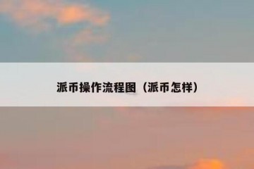 派币操作流程图（派币怎样）