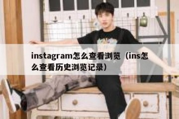 instagram怎么查看浏览（ins怎么查看历史浏览记录）