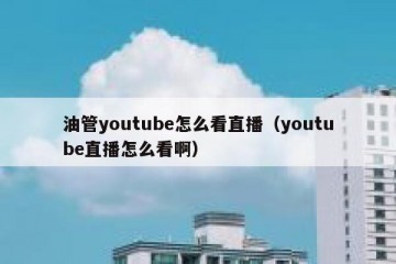 油管youtube怎么看直播（youtube直播怎么看啊）