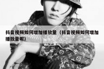 抖音视频如何增加播放量（抖音视频如何增加播放量呢）