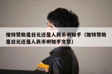 推特赞助是日元还是人民币啊知乎（推特赞助是日元还是人民币啊知乎文章）