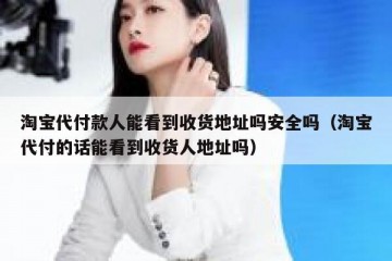 淘宝代付款人能看到收货地址吗安全吗（淘宝代付的话能看到收货人地址吗）