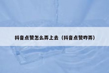 抖音点赞怎么弄上去（抖音点赞咋弄）
