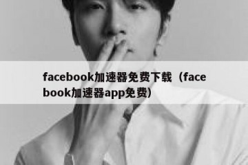 facebook加速器免费下载（facebook加速器app免费）