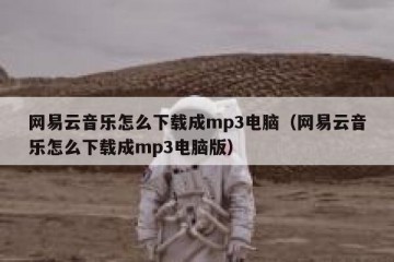 网易云音乐怎么下载成mp3电脑（网易云音乐怎么下载成mp3电脑版）