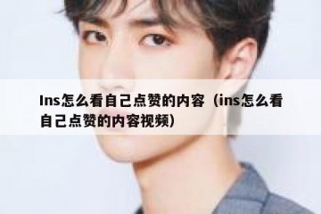 Ins怎么看自己点赞的内容（ins怎么看自己点赞的内容视频）