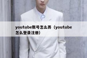youtube账号怎么弄（youtube怎么登录注册）