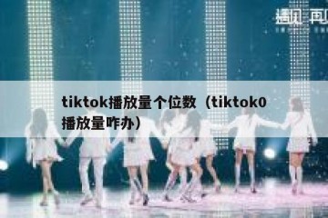 tiktok播放量个位数（tiktok0播放量咋办）