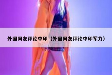 外国网友评论中印（外国网友评论中印军力）