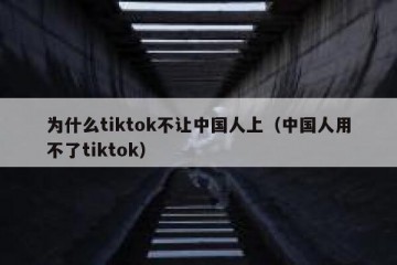 为什么tiktok不让中国人上（中国人用不了tiktok）