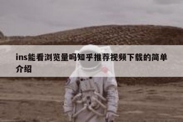 ins能看浏览量吗知乎推荐视频下载的简单介绍