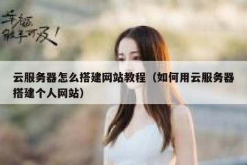 云服务器怎么搭建网站教程（如何用云服务器搭建个人网站）