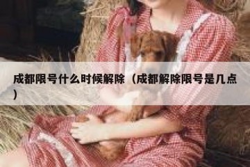 成都限号什么时候解除（成都解除限号是几点）