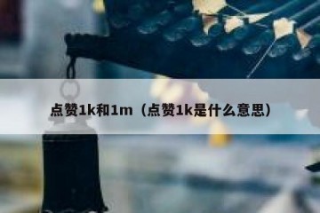 点赞1k和1m（点赞1k是什么意思）