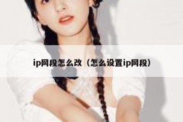 ip网段怎么改（怎么设置ip网段）