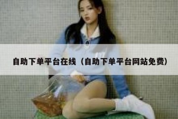 自助下单平台在线（自助下单平台网站免费）