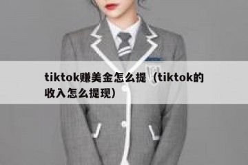 tiktok赚美金怎么提（tiktok的收入怎么提现）