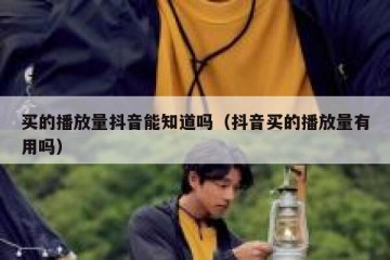 买的播放量抖音能知道吗（抖音买的播放量有用吗）