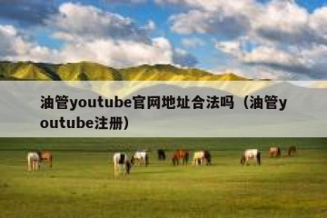 油管youtube官网地址合法吗（油管youtube注册）