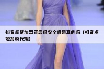 抖音点赞加盟可靠吗安全吗是真的吗（抖音点赞加粉代理）