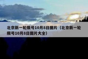 北京新一轮限号10月8日图片（北京新一轮限号10月8日图片大全）